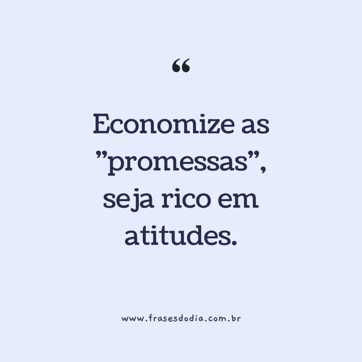 frases de atitude Economize as promessas, seja rico em atitudes.