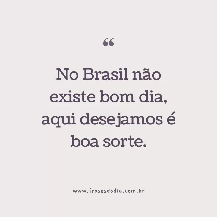 frases de boa sorte No Brasil não existe bom dia, aqui desejamos é boa sorte.