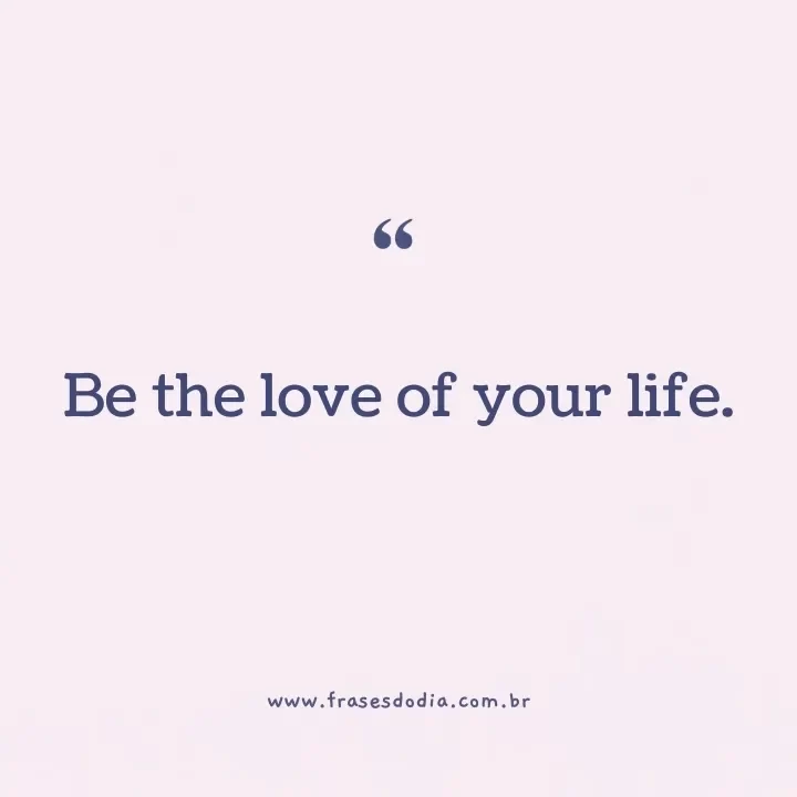 frases em inglês para bio Be the love of your life.