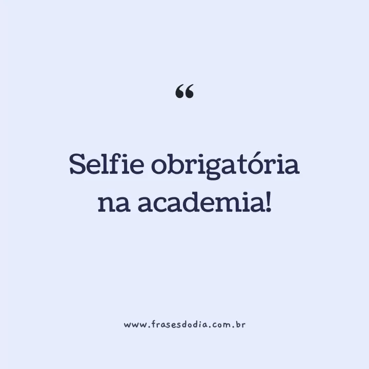frases para foto na academia Selfie obrigatória na academia!
