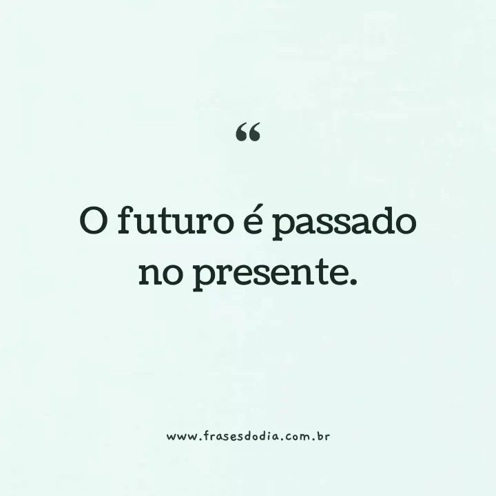 frases sobre passado presente e futuro O futuro é passado no presente.
