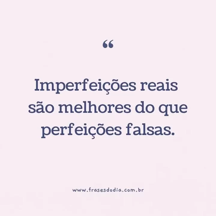 seja você mesmo Imperfeições reais são melhores do que perfeições falsas.